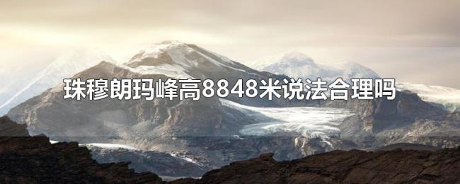 珠穆朗玛峰高8848米说法合理吗 珠穆朗玛峰高8848米说法合理吗