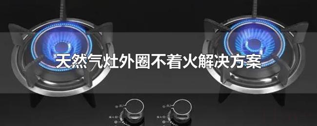 天然气灶外圈不着火解决方案 天然气灶外圈不着火解决方案
