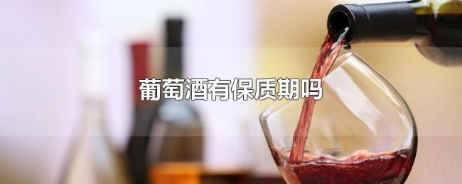葡萄酒有保质期吗 葡萄酒有保质期吗