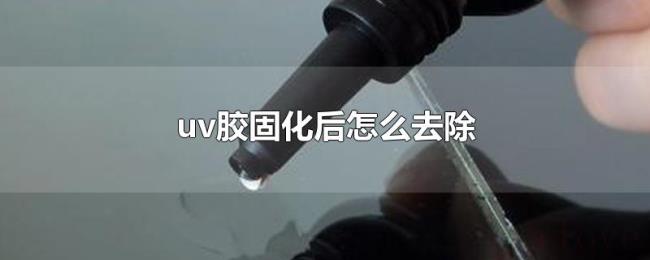 uv胶固化后怎么去除