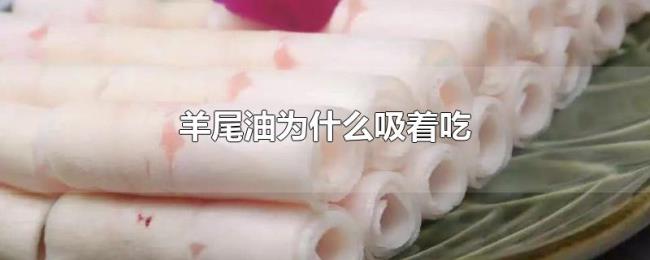 羊尾油为什么吸着吃 羊尾油为什么吸着吃