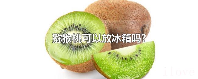 猕猴桃可以放冰箱吗? 猕猴桃可以放冰箱吗?