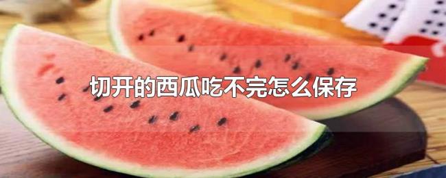 切开的西瓜吃不完怎么保存 切开的西瓜吃不完怎么保存