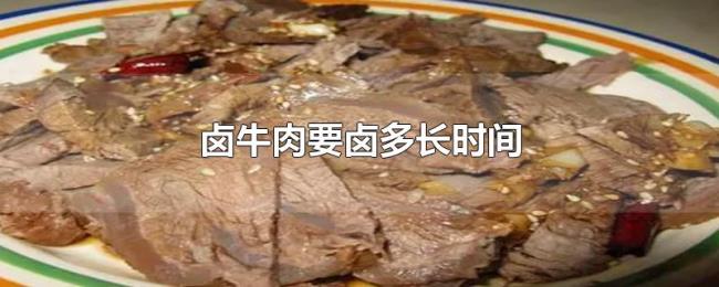 卤牛肉要卤多长时间 卤牛肉要卤多长时间