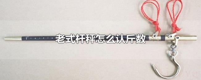 老式杆秤怎么认斤数 老式杆秤怎么认斤数