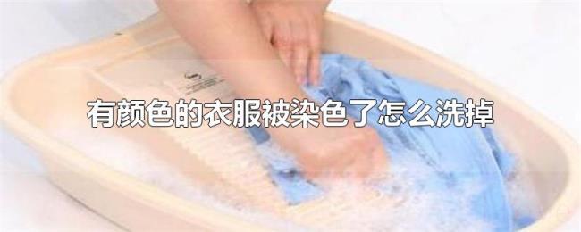 有颜色的衣服被染色了怎么洗掉 有颜色的衣服被染色了怎么洗掉