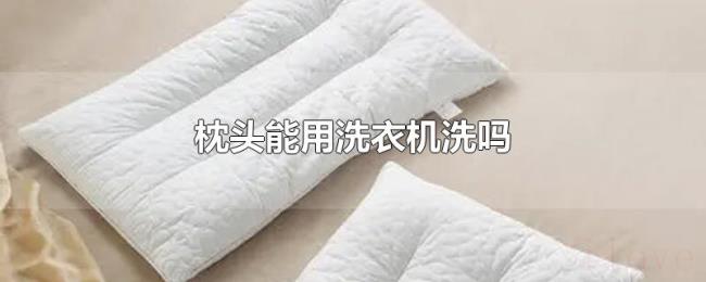 枕头能用洗衣机洗吗 枕头能用洗衣机洗吗