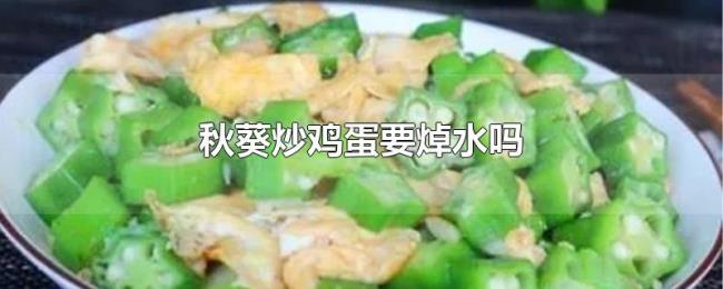 秋葵炒鸡蛋要焯水吗 秋葵炒鸡蛋要焯水吗