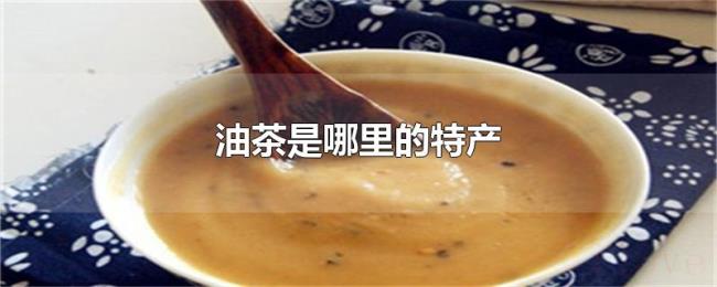 油茶是哪里的特产 油茶是哪里的特产
