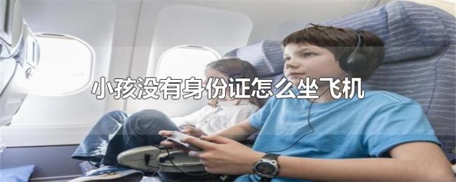 小孩没有身份证怎么坐飞机 小孩没有身份证怎么坐飞机