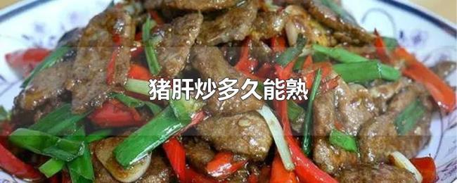 猪肝炒多久能熟 猪肝炒多久能熟