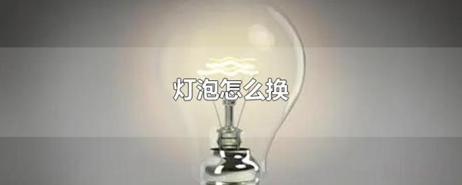 灯泡怎么换 灯泡怎么换