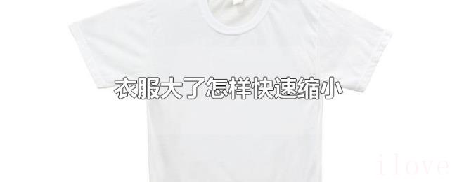 衣服大了怎样快速缩小