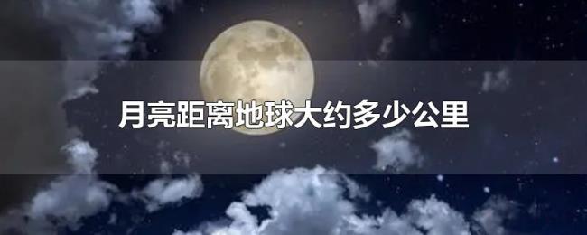 月亮距离地球大约多少公里 月亮距离地球大约多少公里