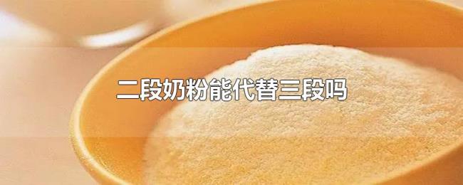 二段奶粉能代替三段吗