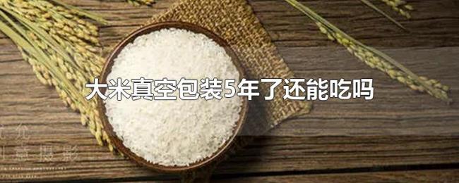 大米真空包装5年了还能吃吗