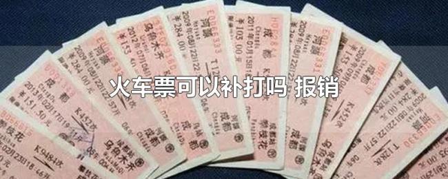 火车票可以补打吗(报销) 火车票可以补打吗(报销)