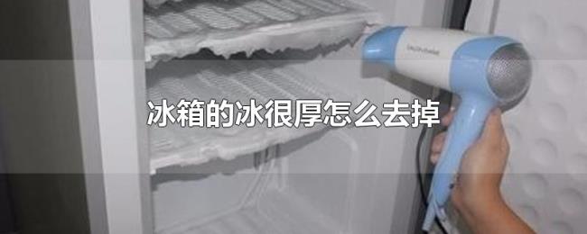 冰箱的冰很厚怎么去掉 冰箱的冰很厚怎么去掉