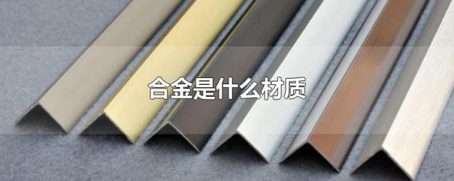 合金是什么材质 合金是什么材质