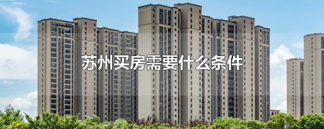苏州买房需要什么条件 苏州买房需要什么条件