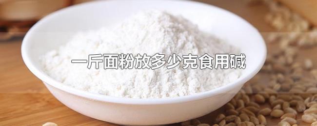 一斤面粉放多少克食用碱