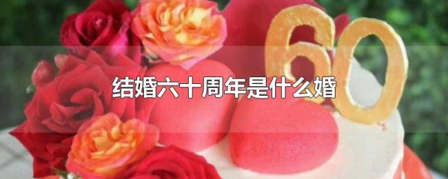 结婚六十周年是什么婚 结婚六十周年是什么婚