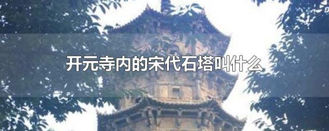 开元寺内的宋代石塔叫什么 开元寺内的宋代石塔叫什么