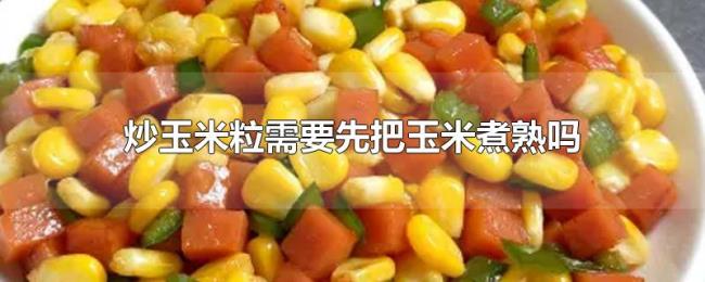 炒玉米粒需要先把玉米煮熟吗