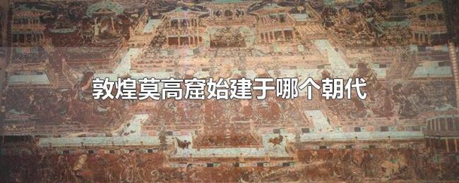 敦煌莫高窟始建于哪个朝代