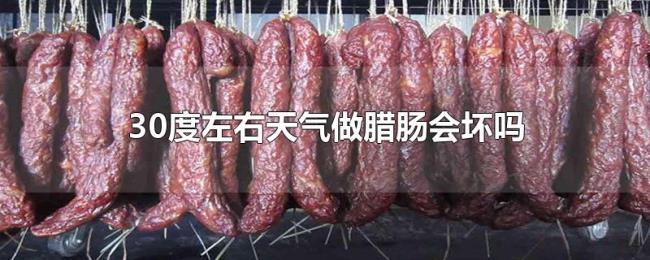30度左右天气做腊肠会坏吗 30度左右天气做腊肠会坏吗