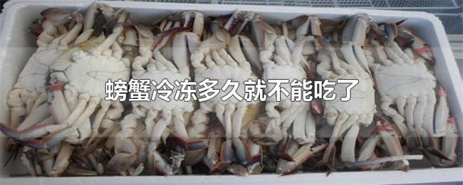 螃蟹冷冻多久就不能吃了 螃蟹冷冻多久就不能吃了