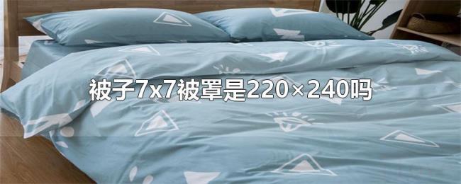 被子7x7被罩是220×240吗 被子7x7被罩是220×240吗