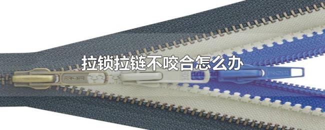 拉锁拉链不咬合怎么办 拉锁拉链不咬合怎么办