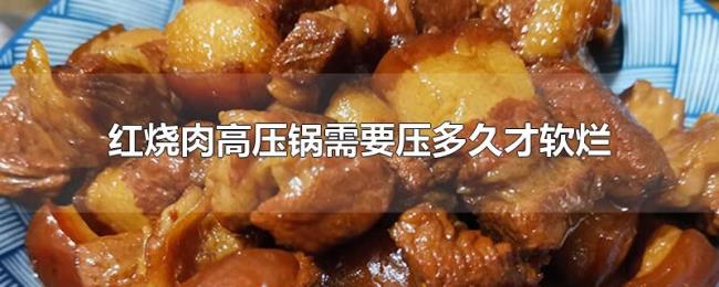 红烧肉高压锅需要压多久才软烂 红烧肉高压锅需要压多久才软烂