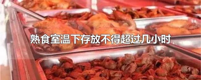 熟食室温下存放不得超过几小时 熟食室温下存放不得超过几小时