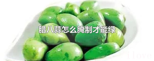 腊八蒜怎么腌制才能绿 腊八蒜怎么腌制才能绿