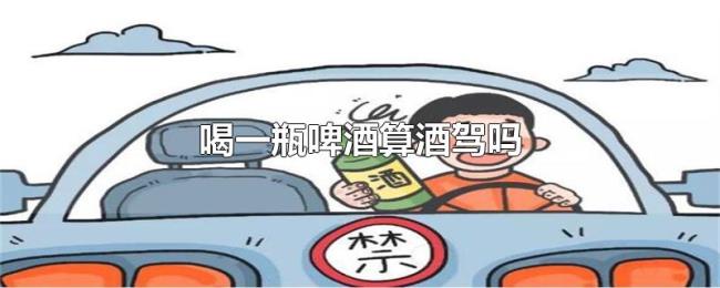 喝一瓶啤酒算酒驾吗 喝一瓶啤酒算酒驾吗