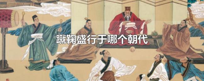蹴鞠盛行于哪个朝代 蹴鞠盛行于哪个朝代