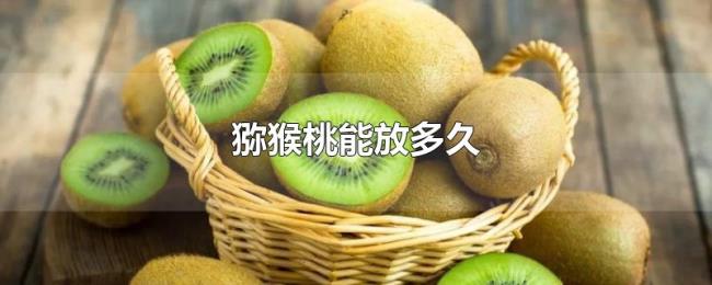 猕猴桃能放多久 猕猴桃能放多久