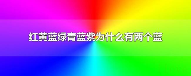 红黄蓝绿青蓝紫为什么有两个蓝 红黄蓝绿青蓝紫为什么有两个蓝