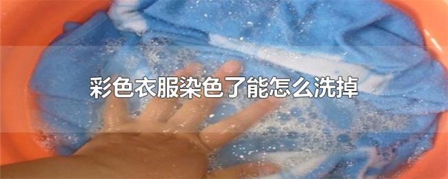 彩色衣服染色了能怎么洗掉