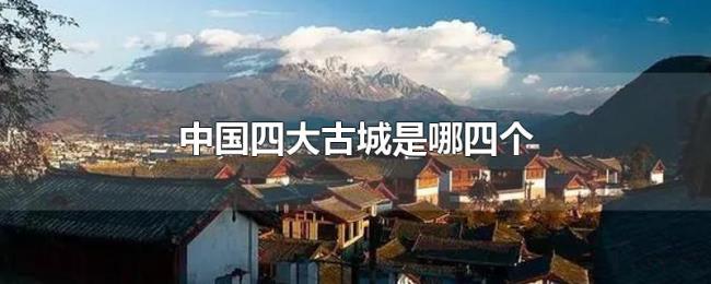 中国四大古城是哪四个 中国四大古城是哪四个