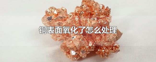 铜表面氧化了怎么处理 铜表面氧化了怎么处理