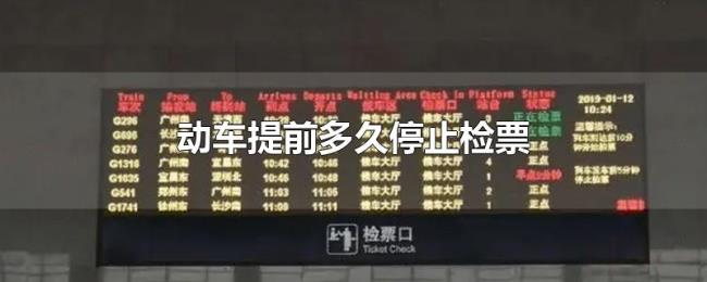 动车提前多久停止检票 动车提前多久停止检票