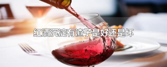 红酒沉淀有渣子是好还是坏 红酒沉淀有渣子是好还是坏