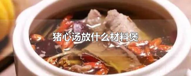 猪心汤放什么材料煲