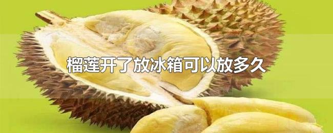 榴莲开了放冰箱可以放多久 榴莲开了放冰箱可以放多久