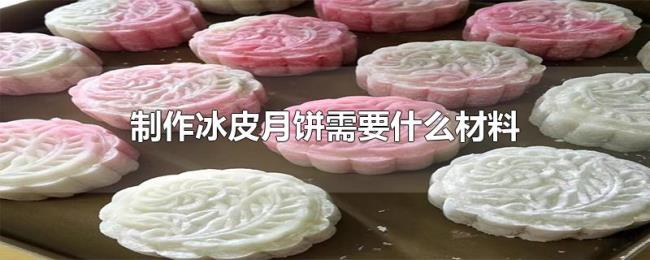 制作冰皮月饼需要什么材料 制作冰皮月饼需要什么材料