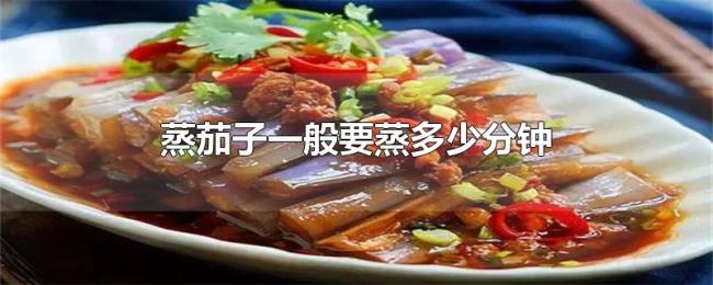 蒸茄子一般要蒸多少分钟 蒸茄子一般要蒸多少分钟