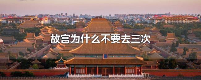 故宫为什么不要去三次 故宫为什么不要去三次